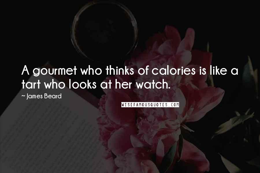 James Beard Quotes: A gourmet who thinks of calories is like a tart who looks at her watch.