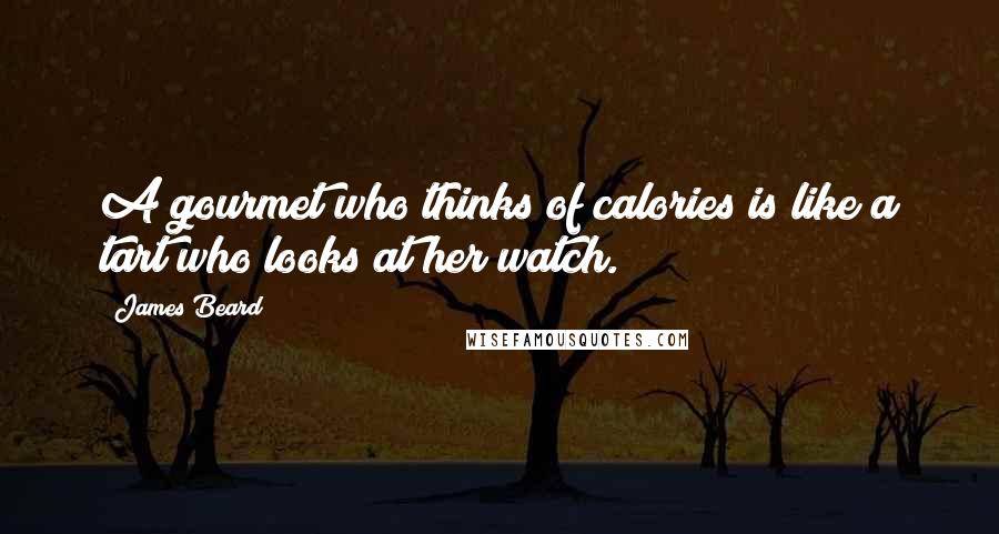 James Beard Quotes: A gourmet who thinks of calories is like a tart who looks at her watch.