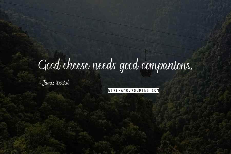 James Beard Quotes: Good cheese needs good companions.