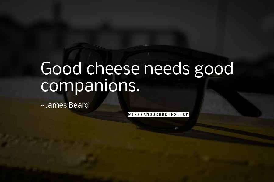 James Beard Quotes: Good cheese needs good companions.