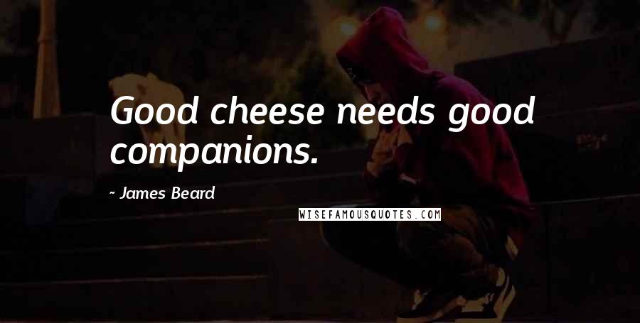 James Beard Quotes: Good cheese needs good companions.