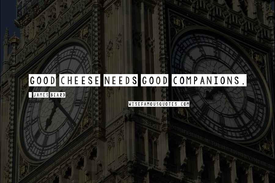 James Beard Quotes: Good cheese needs good companions.