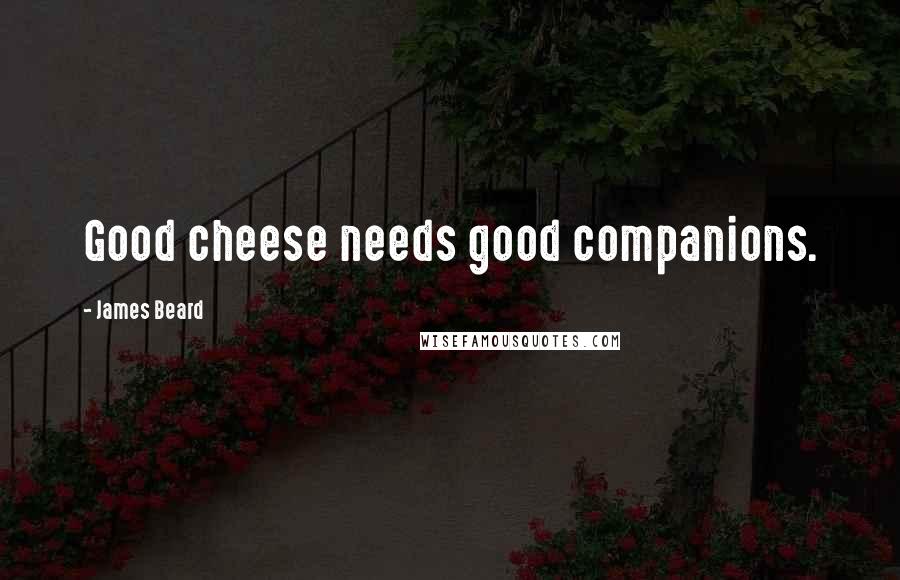 James Beard Quotes: Good cheese needs good companions.