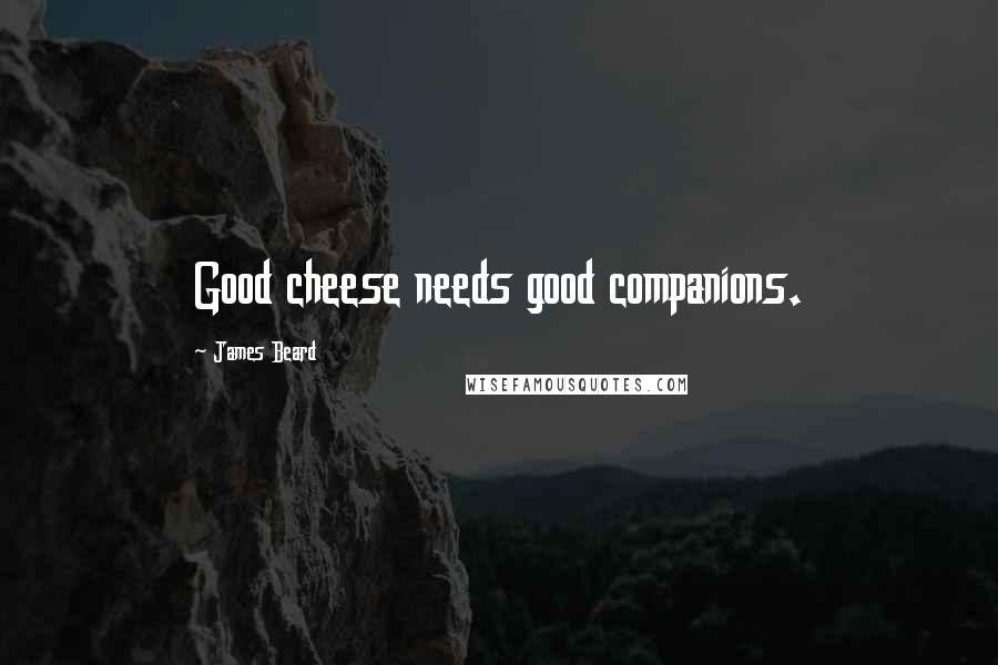 James Beard Quotes: Good cheese needs good companions.