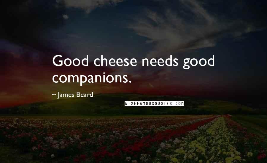 James Beard Quotes: Good cheese needs good companions.