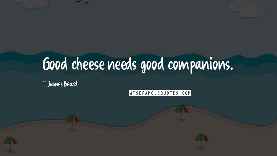 James Beard Quotes: Good cheese needs good companions.
