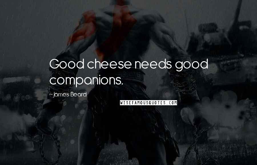 James Beard Quotes: Good cheese needs good companions.