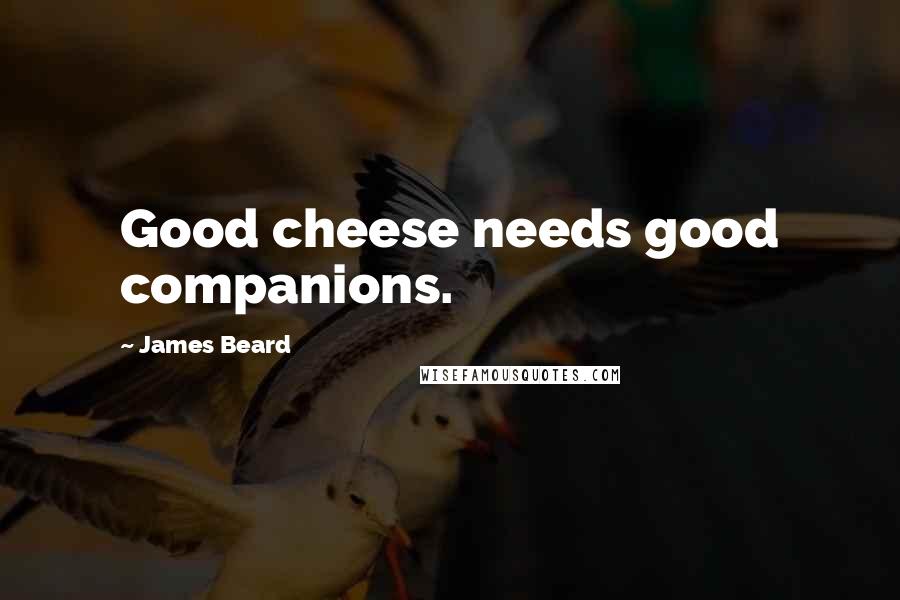 James Beard Quotes: Good cheese needs good companions.