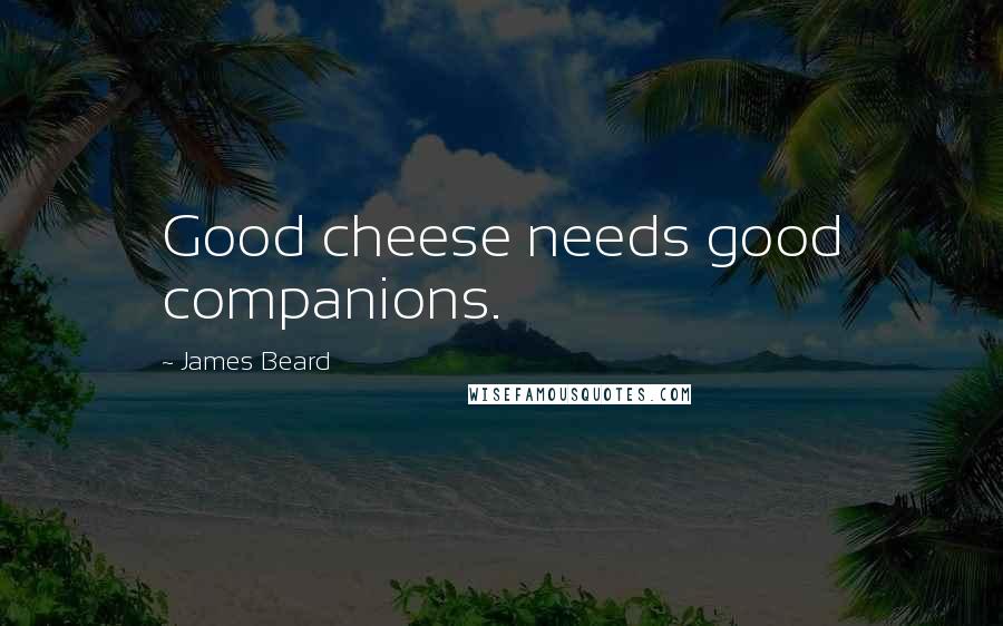 James Beard Quotes: Good cheese needs good companions.