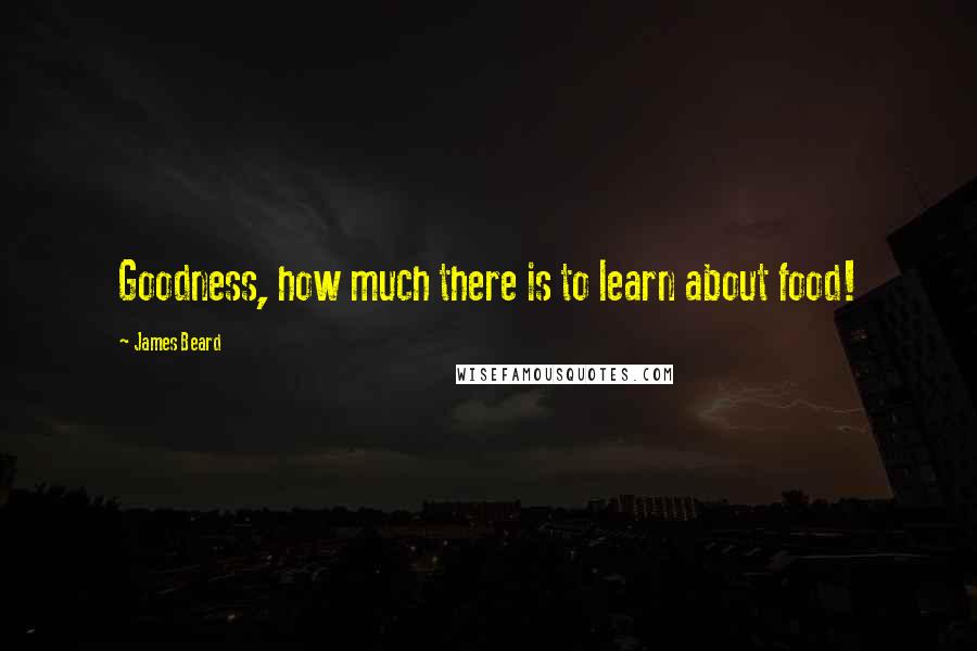 James Beard Quotes: Goodness, how much there is to learn about food!