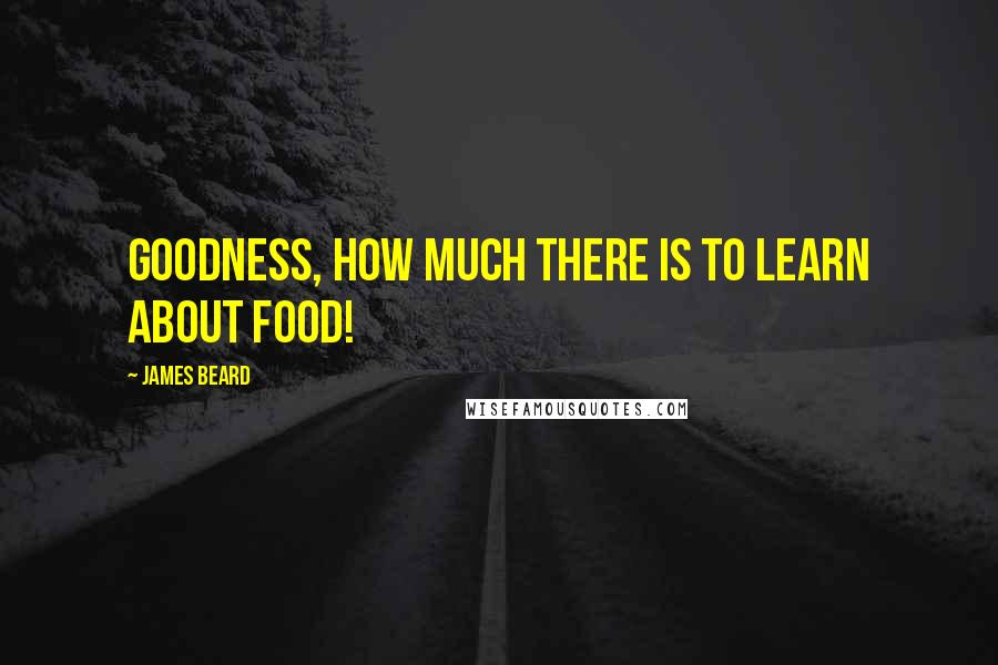 James Beard Quotes: Goodness, how much there is to learn about food!