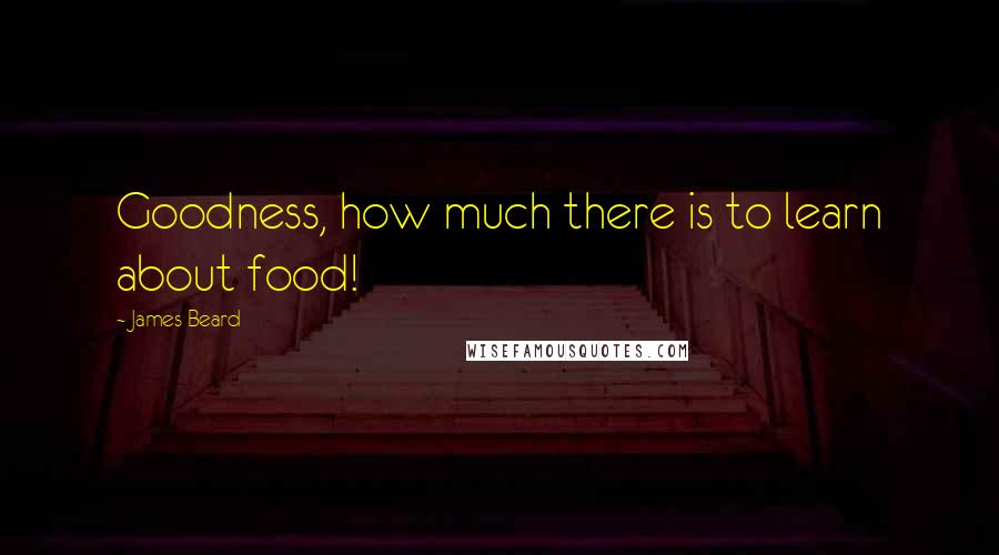 James Beard Quotes: Goodness, how much there is to learn about food!