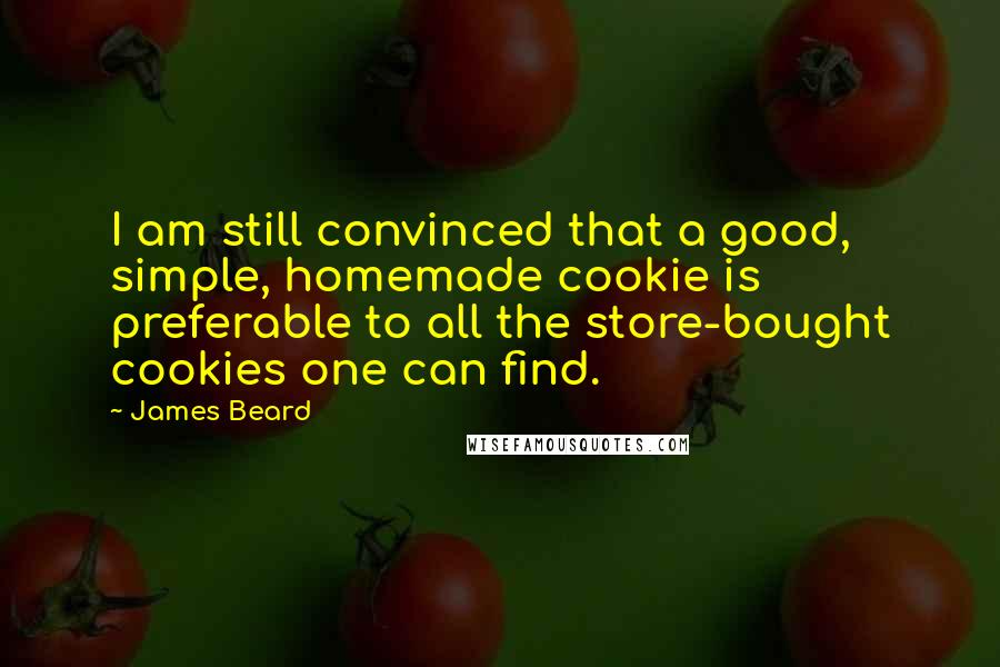 James Beard Quotes: I am still convinced that a good, simple, homemade cookie is preferable to all the store-bought cookies one can find.