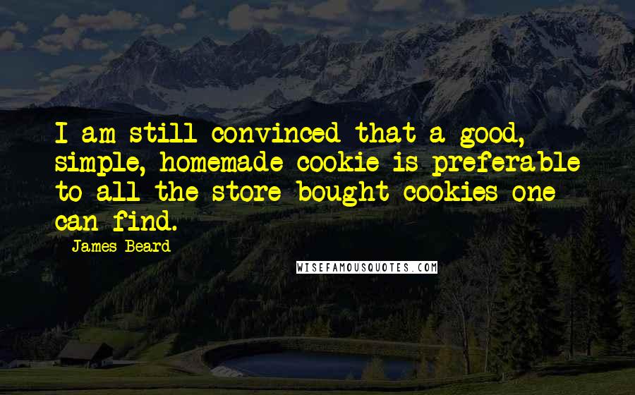 James Beard Quotes: I am still convinced that a good, simple, homemade cookie is preferable to all the store-bought cookies one can find.