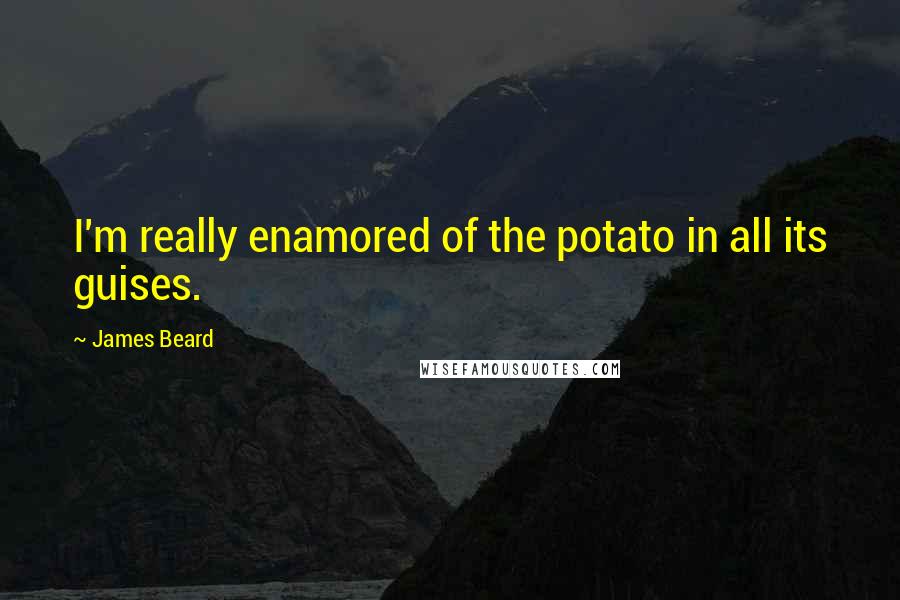 James Beard Quotes: I'm really enamored of the potato in all its guises.