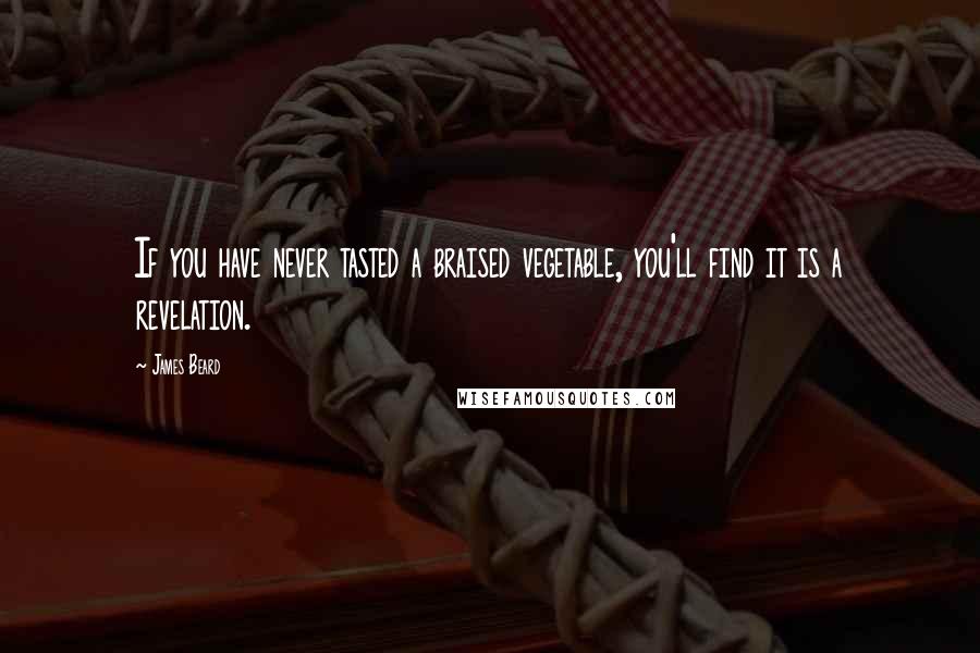 James Beard Quotes: If you have never tasted a braised vegetable, you'll find it is a revelation.