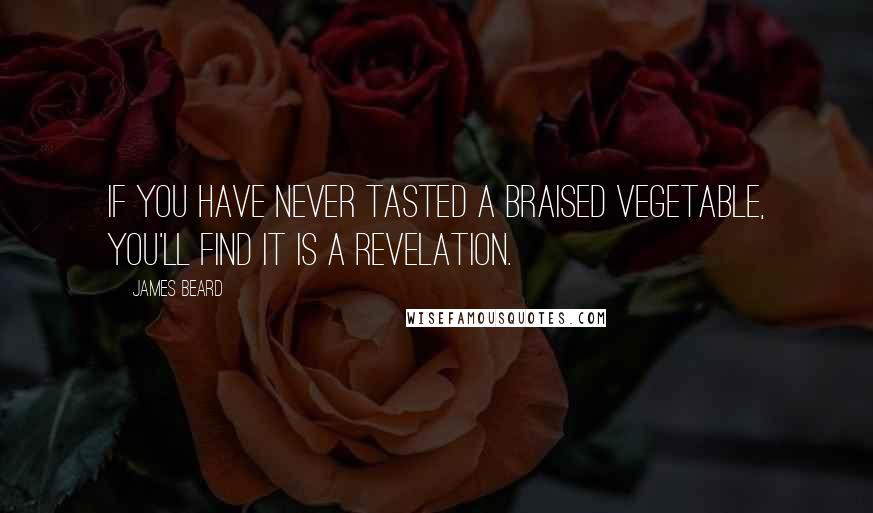 James Beard Quotes: If you have never tasted a braised vegetable, you'll find it is a revelation.