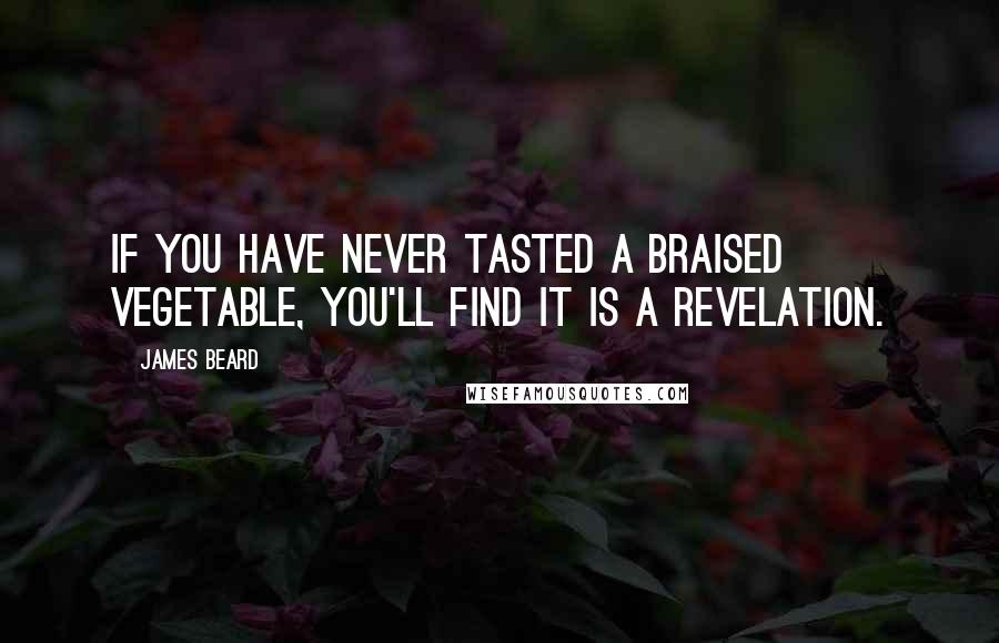 James Beard Quotes: If you have never tasted a braised vegetable, you'll find it is a revelation.