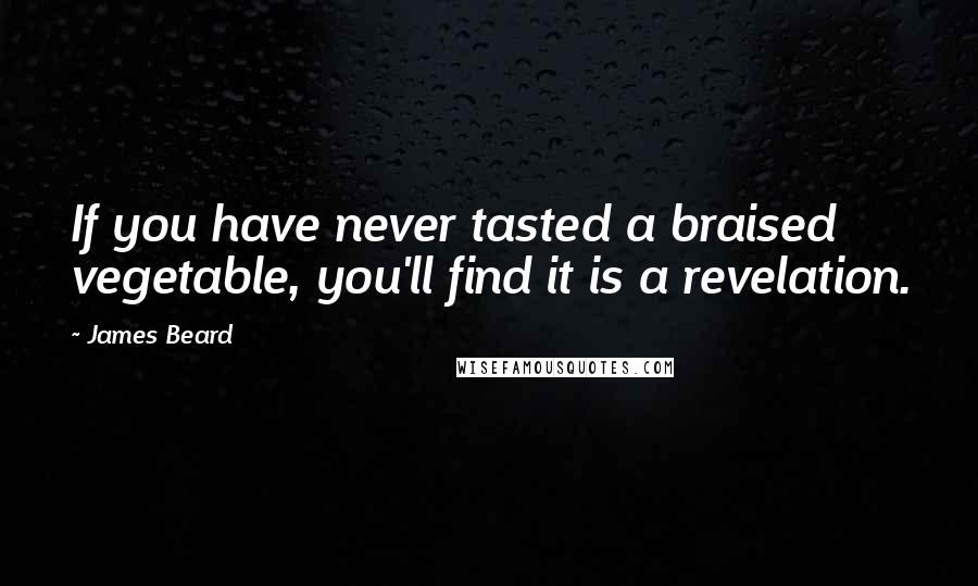 James Beard Quotes: If you have never tasted a braised vegetable, you'll find it is a revelation.