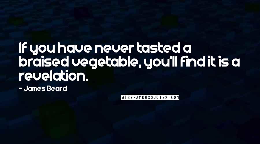 James Beard Quotes: If you have never tasted a braised vegetable, you'll find it is a revelation.