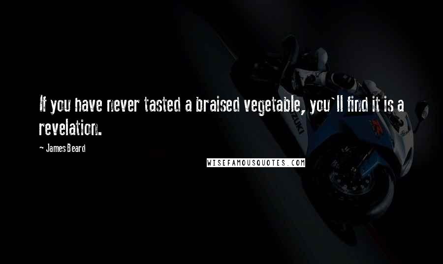 James Beard Quotes: If you have never tasted a braised vegetable, you'll find it is a revelation.