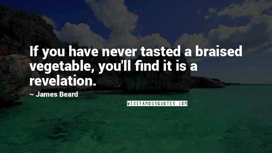 James Beard Quotes: If you have never tasted a braised vegetable, you'll find it is a revelation.