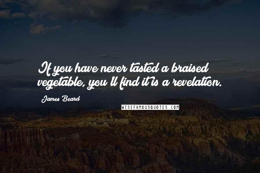 James Beard Quotes: If you have never tasted a braised vegetable, you'll find it is a revelation.