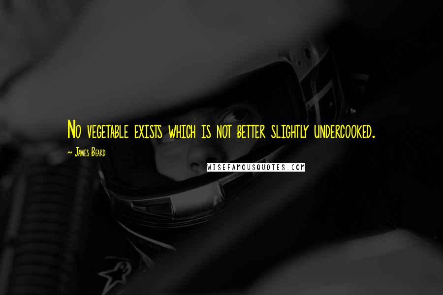 James Beard Quotes: No vegetable exists which is not better slightly undercooked.