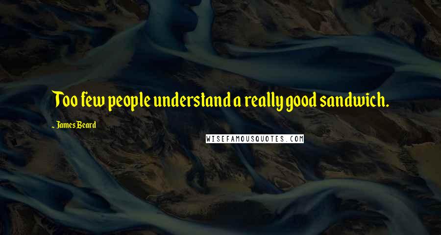 James Beard Quotes: Too few people understand a really good sandwich.