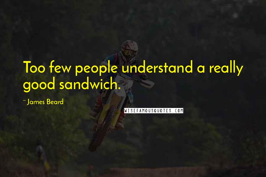 James Beard Quotes: Too few people understand a really good sandwich.