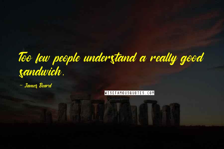 James Beard Quotes: Too few people understand a really good sandwich.