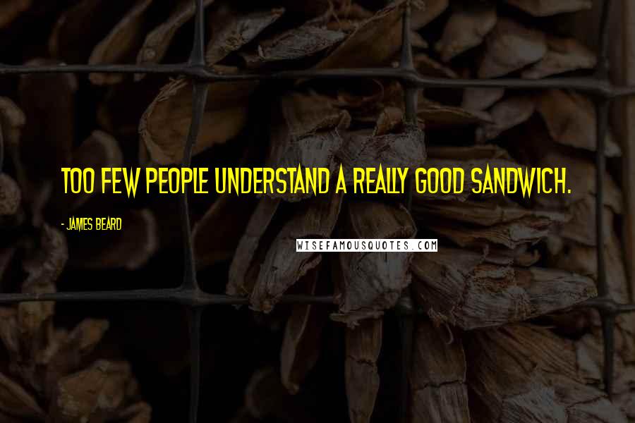 James Beard Quotes: Too few people understand a really good sandwich.