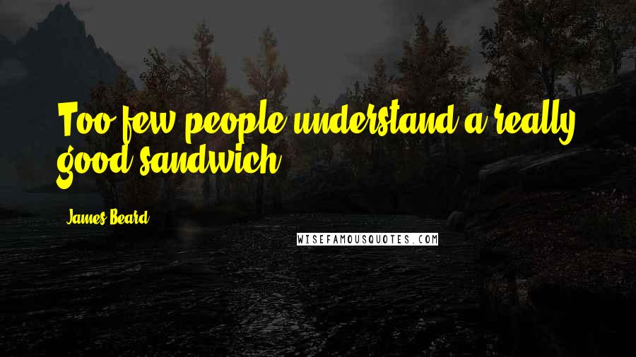 James Beard Quotes: Too few people understand a really good sandwich.