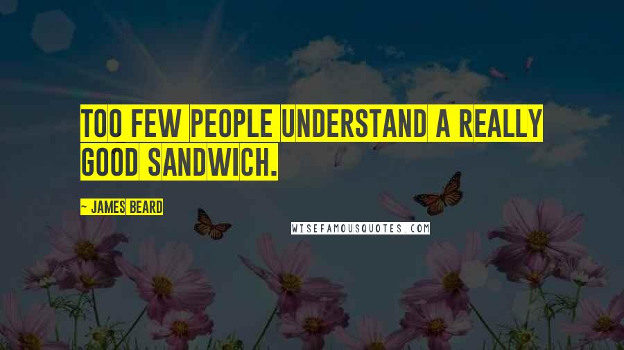 James Beard Quotes: Too few people understand a really good sandwich.