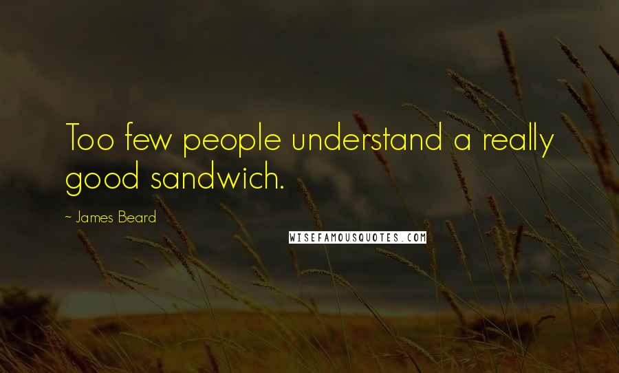 James Beard Quotes: Too few people understand a really good sandwich.