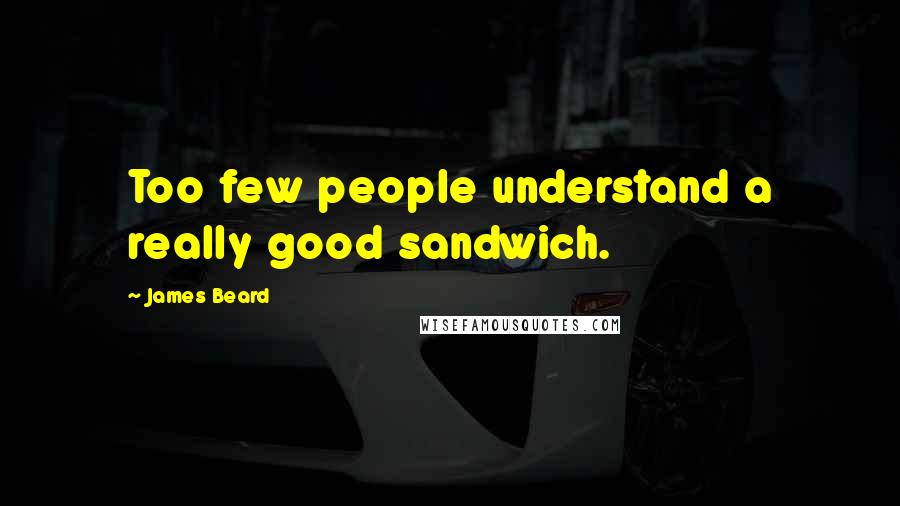 James Beard Quotes: Too few people understand a really good sandwich.