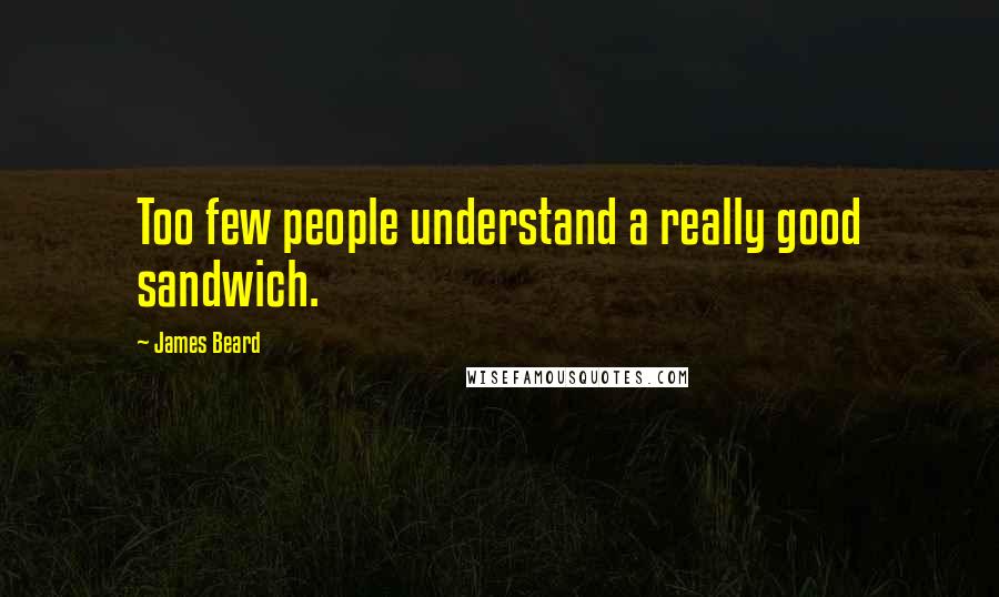 James Beard Quotes: Too few people understand a really good sandwich.