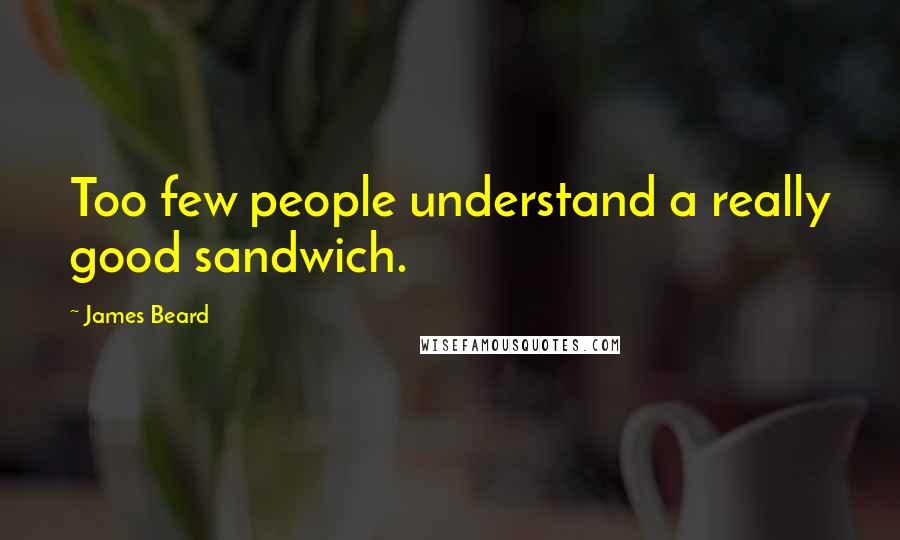 James Beard Quotes: Too few people understand a really good sandwich.