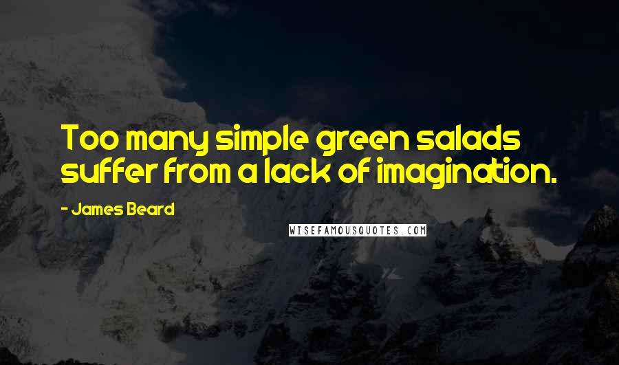 James Beard Quotes: Too many simple green salads suffer from a lack of imagination.