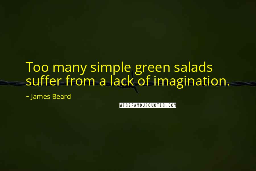 James Beard Quotes: Too many simple green salads suffer from a lack of imagination.