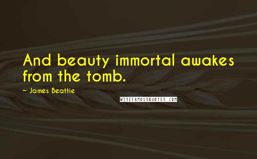 James Beattie Quotes: And beauty immortal awakes from the tomb.