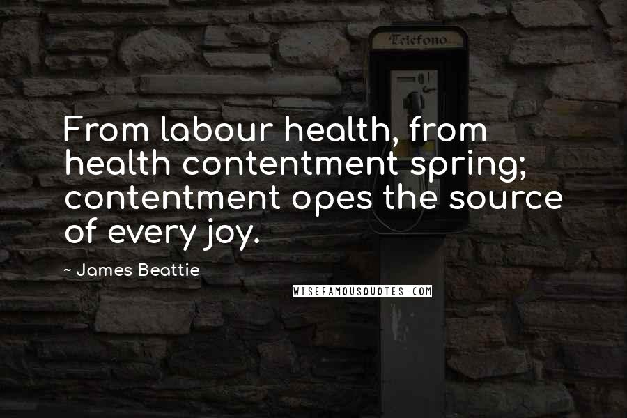 James Beattie Quotes: From labour health, from health contentment spring; contentment opes the source of every joy.