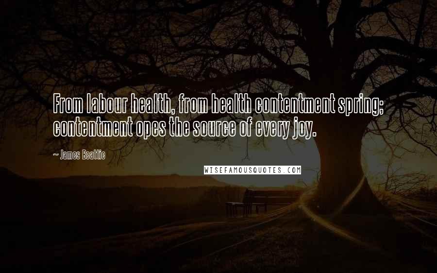 James Beattie Quotes: From labour health, from health contentment spring; contentment opes the source of every joy.