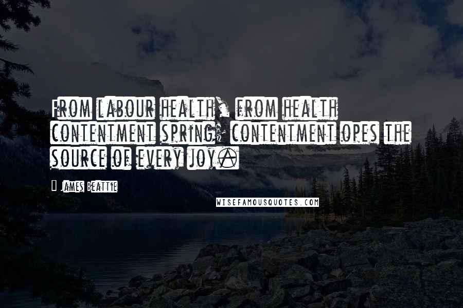 James Beattie Quotes: From labour health, from health contentment spring; contentment opes the source of every joy.