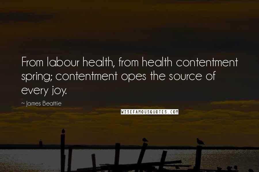 James Beattie Quotes: From labour health, from health contentment spring; contentment opes the source of every joy.