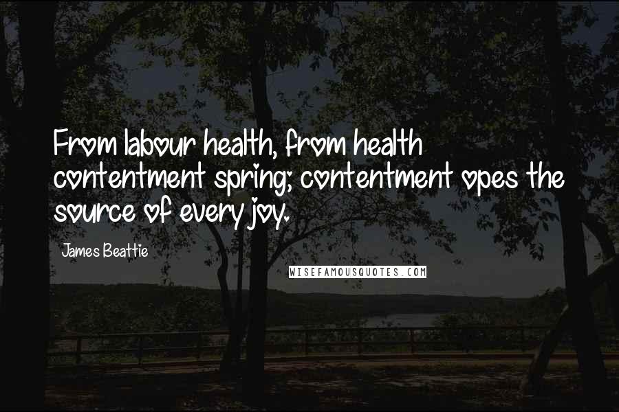 James Beattie Quotes: From labour health, from health contentment spring; contentment opes the source of every joy.