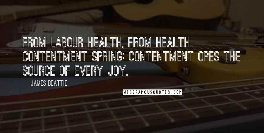 James Beattie Quotes: From labour health, from health contentment spring; contentment opes the source of every joy.