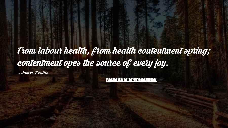 James Beattie Quotes: From labour health, from health contentment spring; contentment opes the source of every joy.