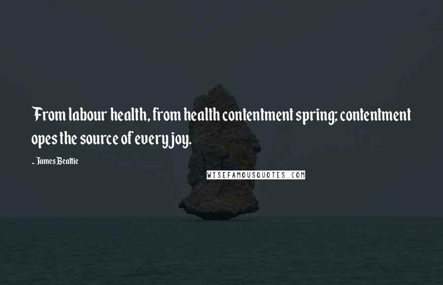 James Beattie Quotes: From labour health, from health contentment spring; contentment opes the source of every joy.