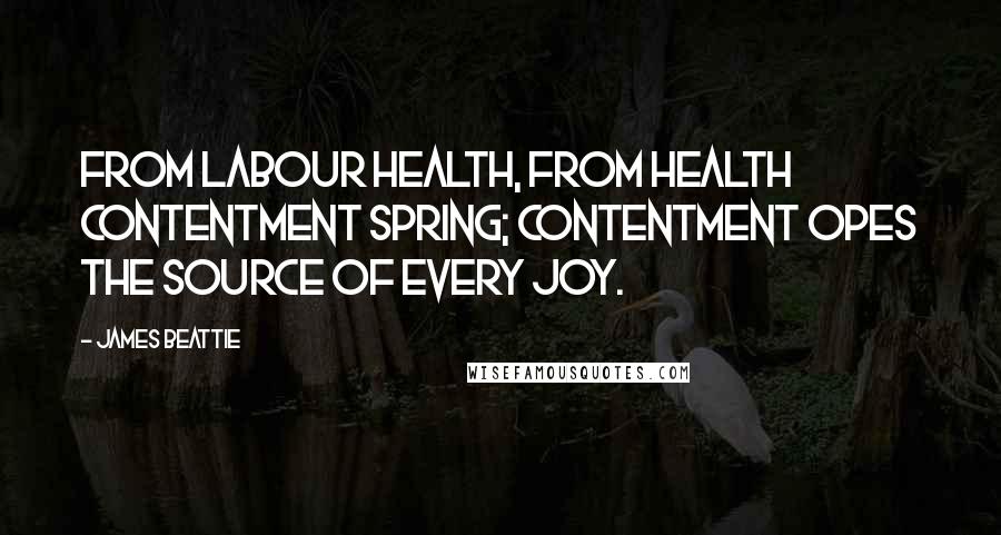 James Beattie Quotes: From labour health, from health contentment spring; contentment opes the source of every joy.